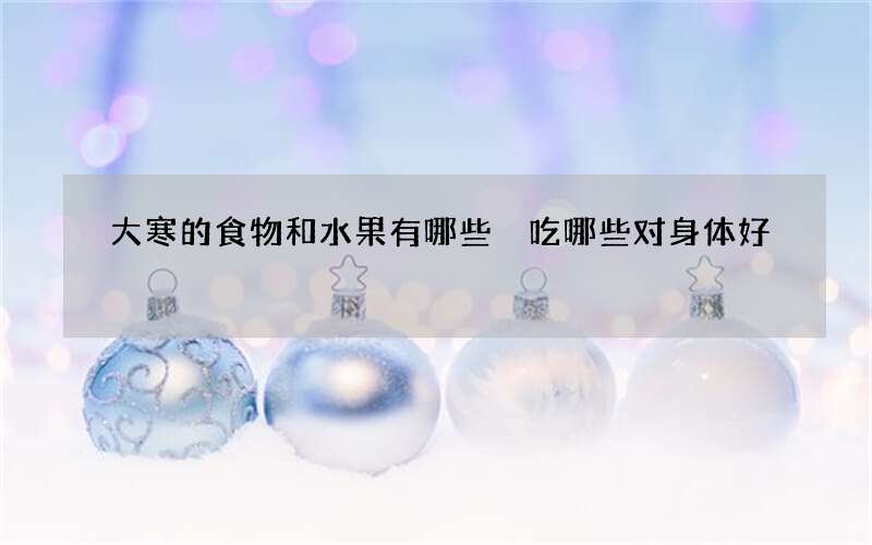 大寒的食物和水果有哪些 吃哪些对身体好